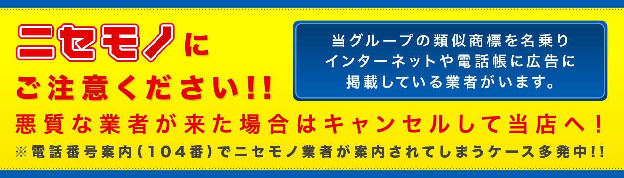 ニセモノにご注意ください！！悪質な業者が来た場合はキャンセルして当店へ！