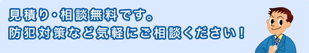 見積り・相談無料です。防犯対策など気軽にご相談ください！